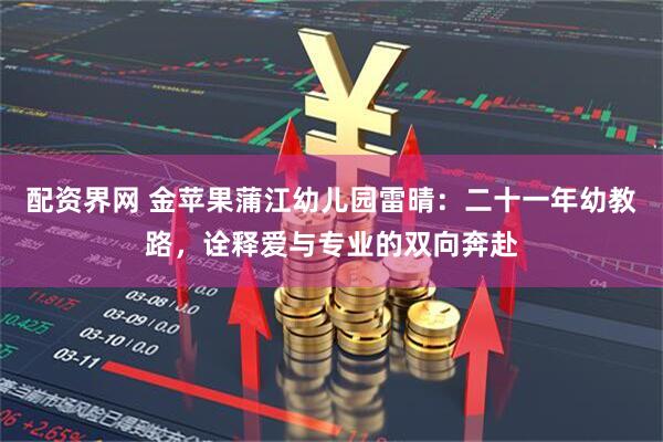 配资界网 金苹果蒲江幼儿园雷晴：二十一年幼教路，诠释爱与专业的双向奔赴